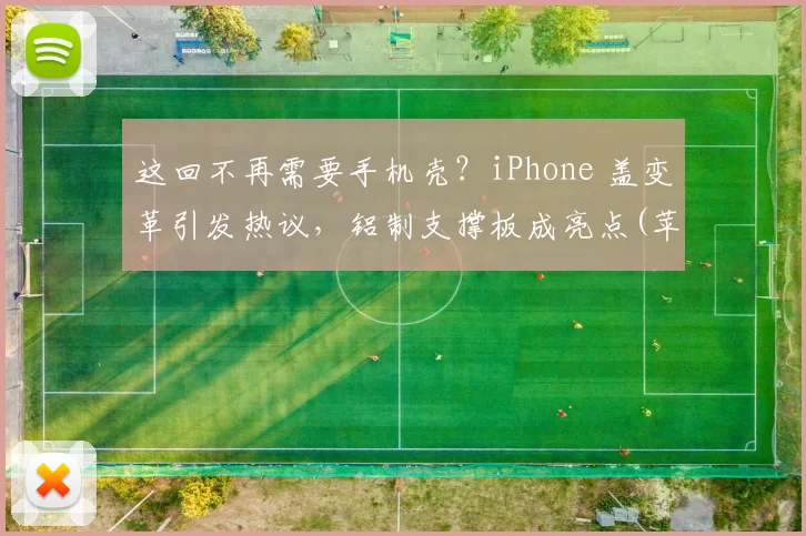 这回不再需要手机壳？iPhone 盖变革引发热议，铝制支撑板成亮点(苹果支架盖板一体)