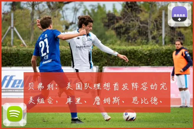贝弗利：美国队理想首发阵容的完美组合，库里、詹姆斯、恩比德、杜兰特与华子能否实现